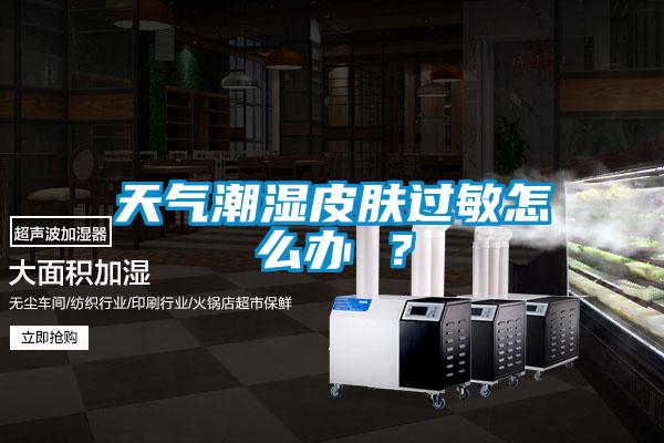 天氣潮濕皮膚過敏怎么辦 ？