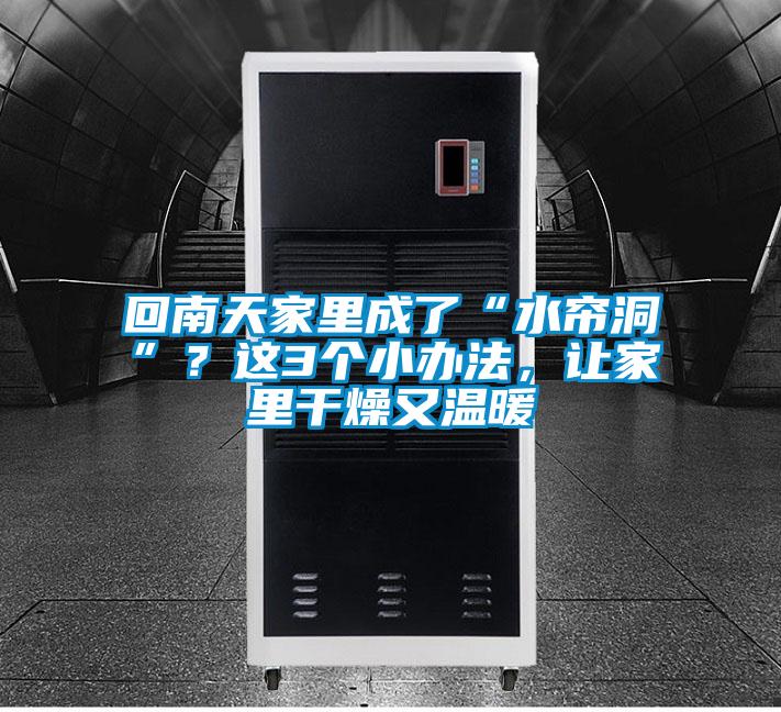回南天家里成了“水簾洞”？這3個(gè)小辦法，讓家里干燥又溫暖