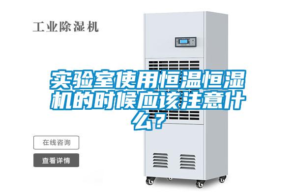 實驗室使用恒溫恒濕機(jī)的時候應(yīng)該注意什么？