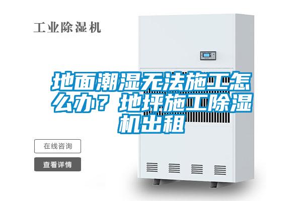 地面潮濕無(wú)法施工怎么辦？地坪施工除濕機(jī)出租