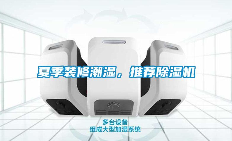夏季裝修潮濕，推薦除濕機(jī)