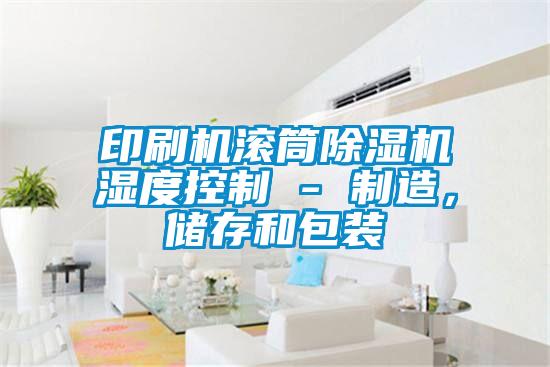 印刷機(jī)滾筒除濕機(jī)濕度控制 - 制造，儲(chǔ)存和包裝