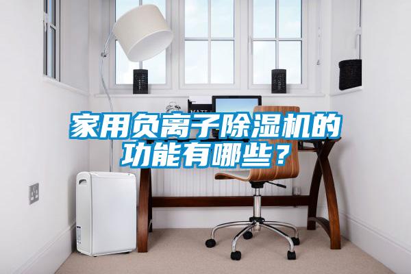 家用負(fù)離子除濕機的功能有哪些？