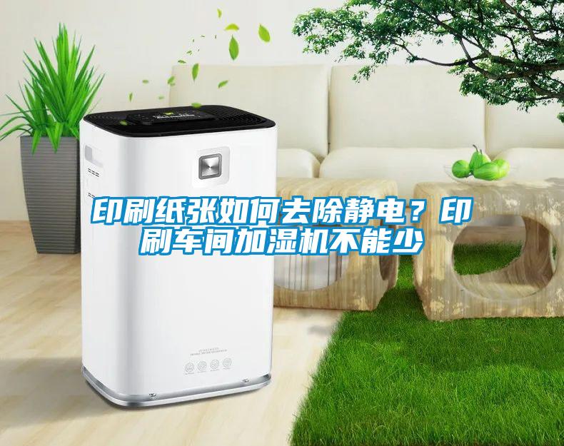 印刷紙張如何去除靜電？印刷車(chē)間加濕機(jī)不能少
