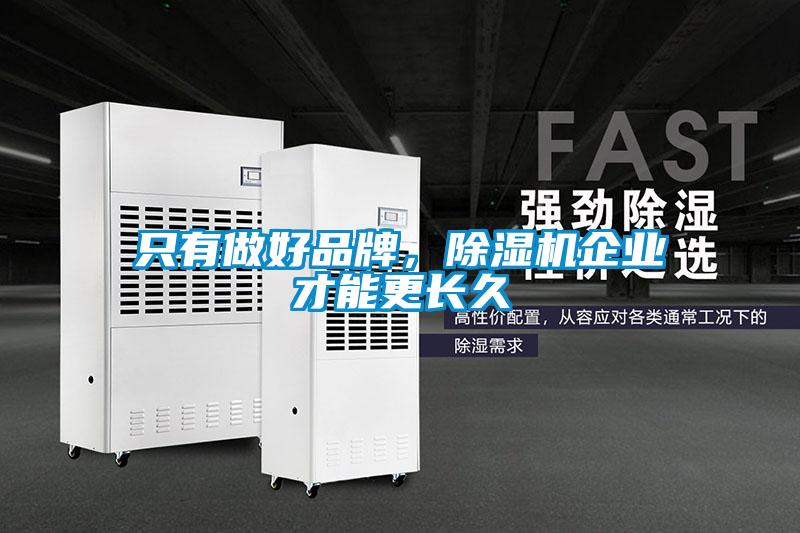 只有做好品牌，除濕機(jī)企業(yè)才能更長(zhǎng)久