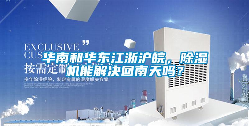 華南和華東江浙滬皖，除濕機(jī)能解決回南天嗎？