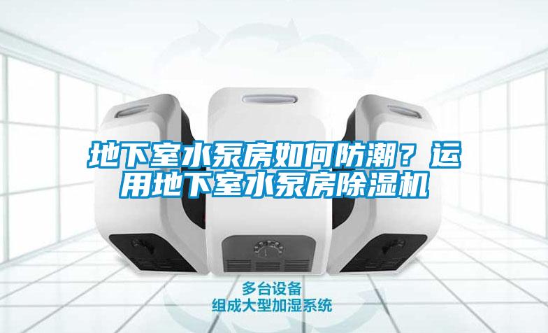 地下室水泵房如何防潮？運用地下室水泵房除濕機