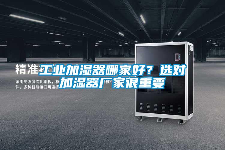 工業(yè)加濕器哪家好？選對(duì)加濕器廠家很重要