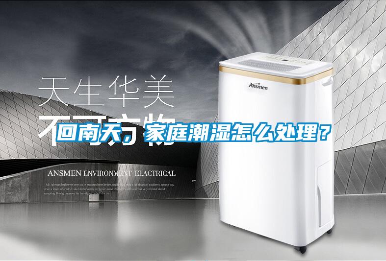 回南天，家庭潮濕怎么處理？