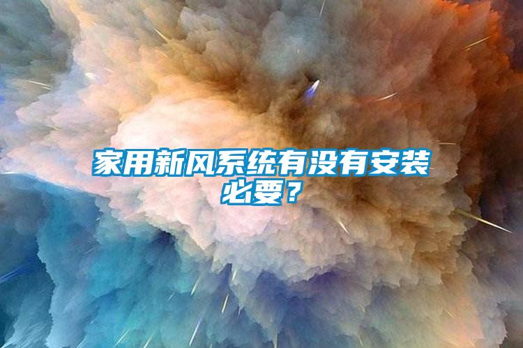 家用新風(fēng)系統(tǒng)有沒有安裝必要？