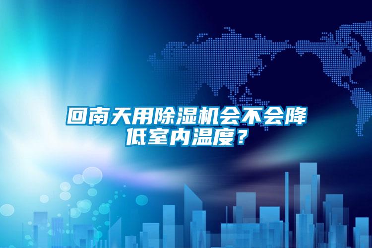 回南天用除濕機會不會降低室內(nèi)溫度？