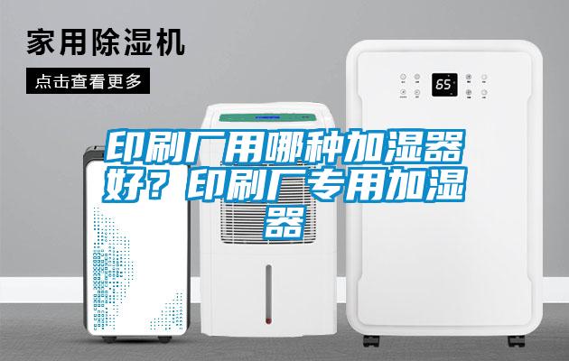 印刷廠用哪種加濕器好？印刷廠專用加濕器