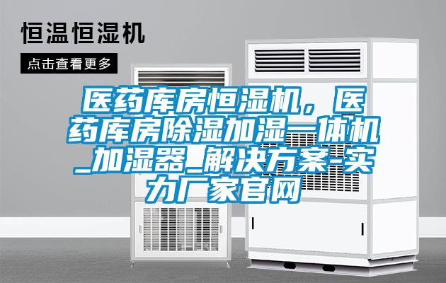 醫(yī)藥庫房恒濕機(jī)，醫(yī)藥庫房除濕加濕一體機(jī)_加濕器_解決方案-實力廠家官網(wǎng)