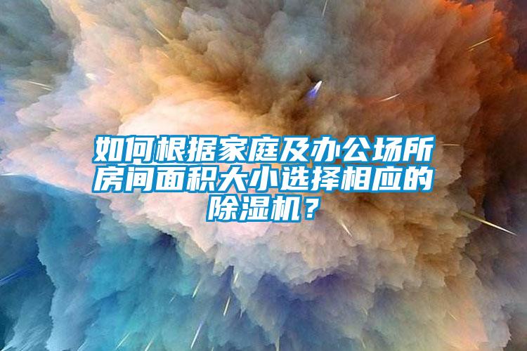 如何根據(jù)家庭及辦公場所房間面積大小選擇相應(yīng)的除濕機(jī)？
