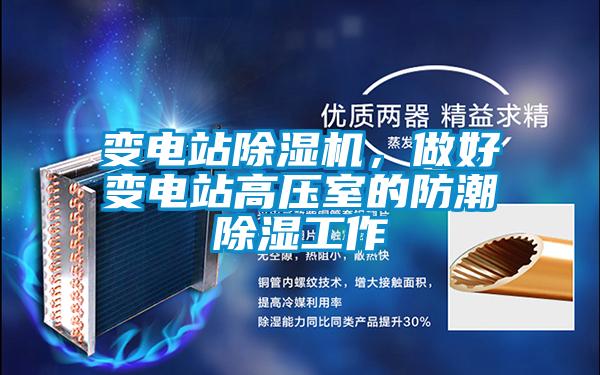 變電站除濕機(jī)，做好變電站高壓室的防潮除濕工作