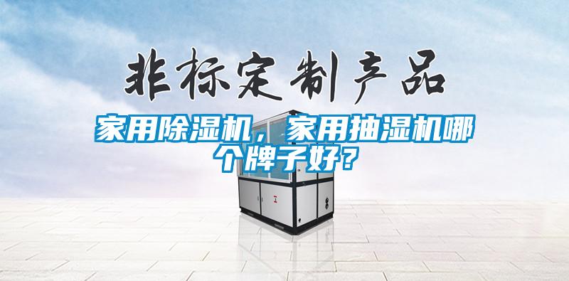 家用除濕機，家用抽濕機哪個牌子好？