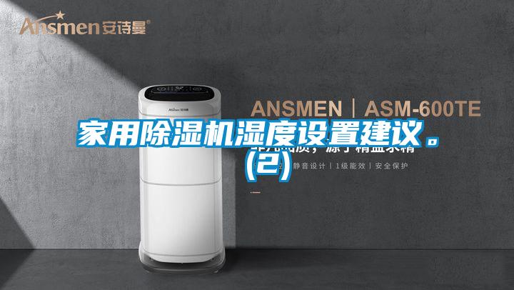 家用除濕機(jī)濕度設(shè)置建議。 (2)