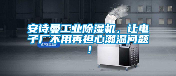 安詩曼工業(yè)除濕機，讓電子廠不用再擔心潮濕問題！