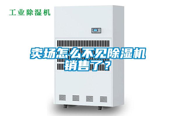 賣場怎么不見除濕機銷售了？