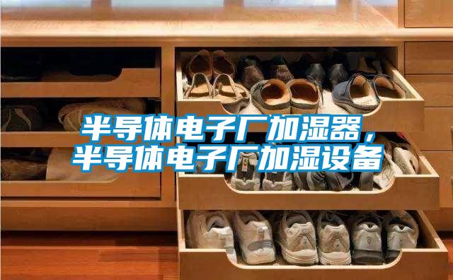 半導(dǎo)體電子廠加濕器，半導(dǎo)體電子廠加濕設(shè)備
