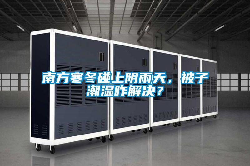 南方寒冬碰上陰雨天，被子潮濕咋解決？