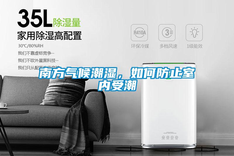 南方氣候潮濕，如何防止室內(nèi)受潮