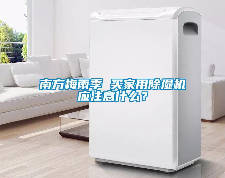 南方梅雨季 買家用除濕機應(yīng)注意什么？