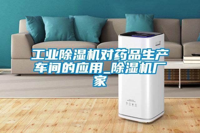 工業(yè)除濕機對藥品生產(chǎn)車間的應用_除濕機廠家