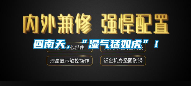 回南天，“濕氣猛如虎”！