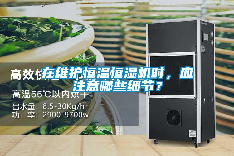 在維護恒溫恒濕機時，應注意哪些細節(jié)？