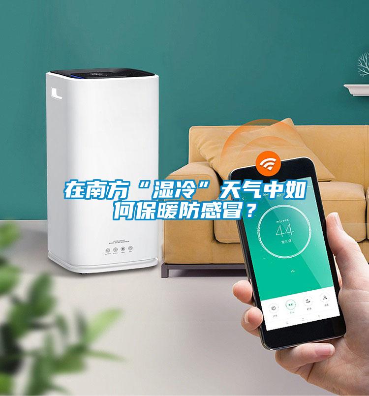 在南方“濕冷”天氣中如何保暖防感冒？