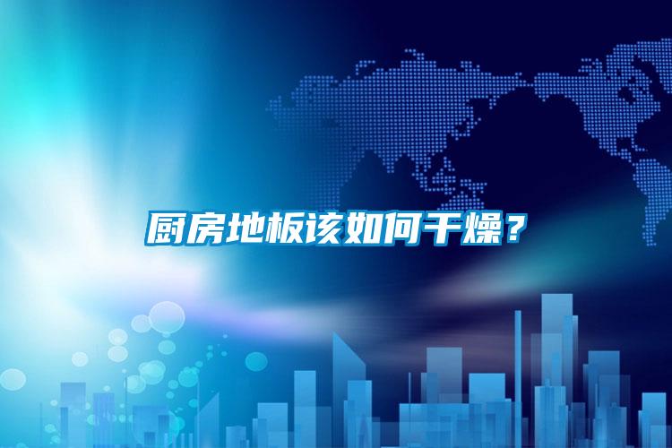 廚房地板該如何干燥？