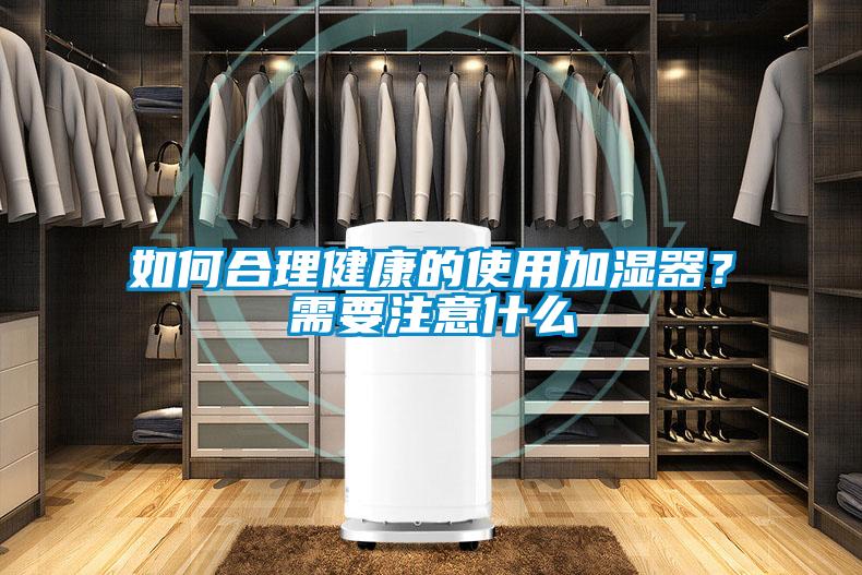 如何合理健康的使用加濕器？需要注意什么