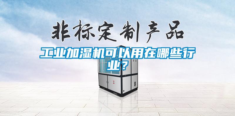 工業(yè)加濕機(jī)可以用在哪些行業(yè)？