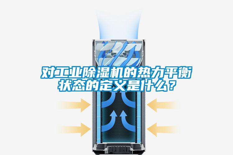 對(duì)工業(yè)除濕機(jī)的熱力平衡狀態(tài)的定義是什么？