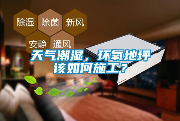 天氣潮濕，環(huán)氧地坪該如何施工？