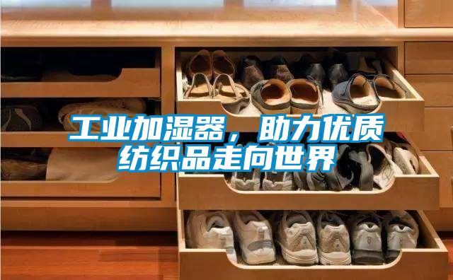工業(yè)加濕器，助力優(yōu)質(zhì)紡織品走向世界