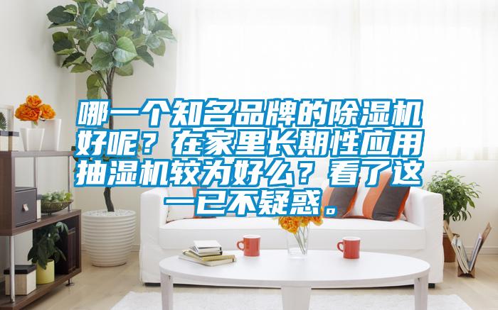 哪一個(gè)知名品牌的除濕機(jī)好呢？在家里長期性應(yīng)用抽濕機(jī)較為好么？看了這一已不疑惑。