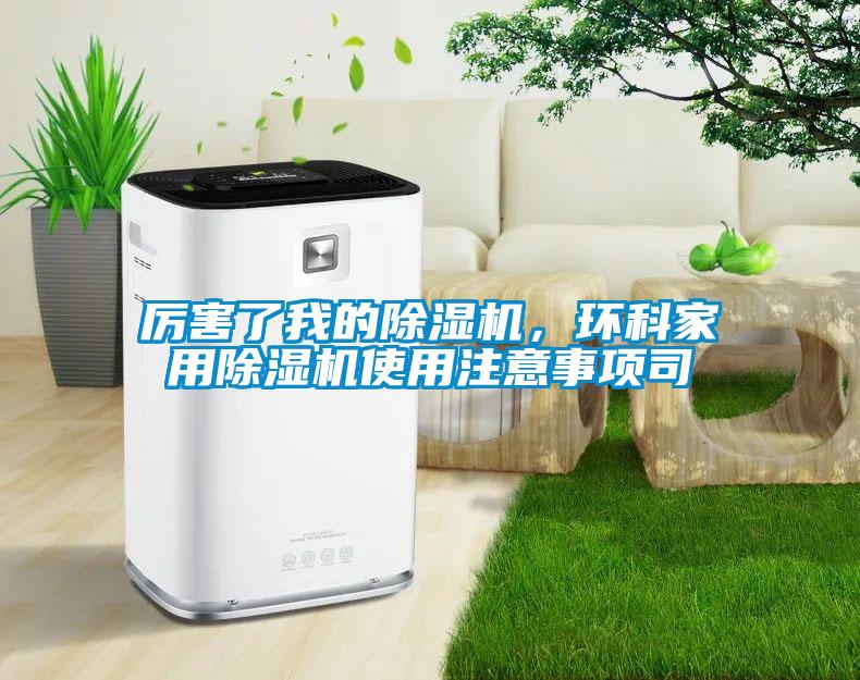 厲害了我的除濕機，環(huán)科家用除濕機使用注意事項司