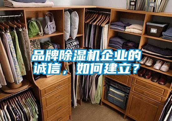 品牌除濕機(jī)企業(yè)的誠信，如何建立？