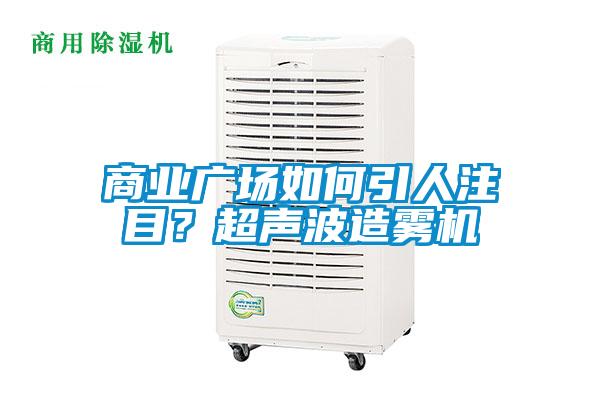 商業(yè)廣場如何引人注目？超聲波造霧機(jī)