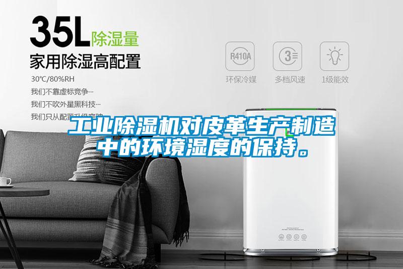 工業(yè)除濕機(jī)對(duì)皮革生產(chǎn)制造中的環(huán)境濕度的保持。