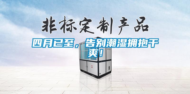 四月已至，告別潮濕擁抱干爽！