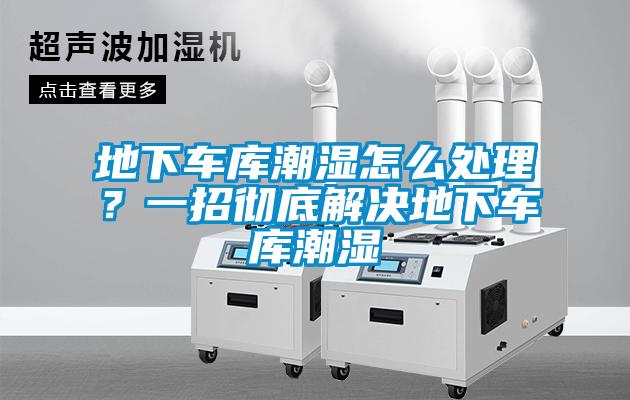 地下車庫潮濕怎么處理？一招徹底解決地下車庫潮濕