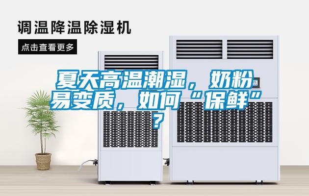 夏天高溫潮濕，奶粉易變質(zhì)，如何“保鮮”？