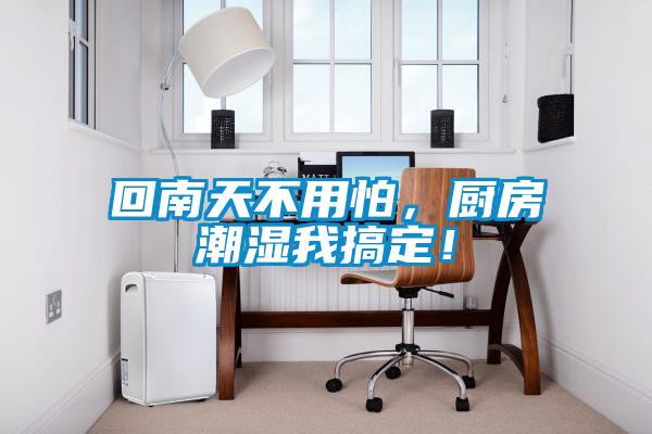 回南天不用怕，廚房潮濕我搞定！