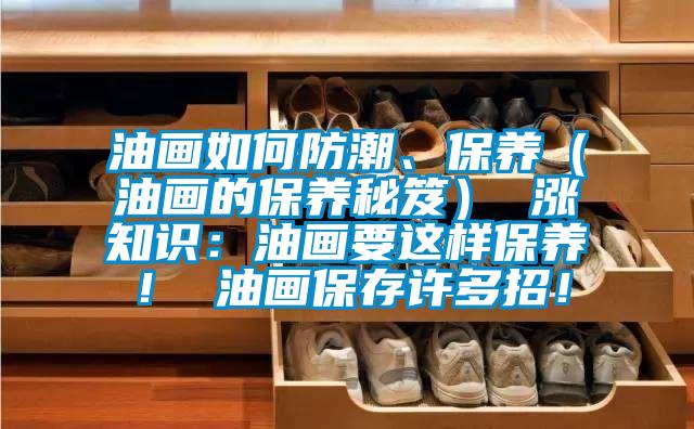油畫如何防潮、保養(yǎng)（油畫的保養(yǎng)秘笈） 漲知識(shí)：油畫要這樣保養(yǎng)！ 油畫保存許多招！