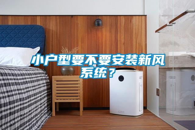 小戶型要不要安裝新風(fēng)系統(tǒng)？