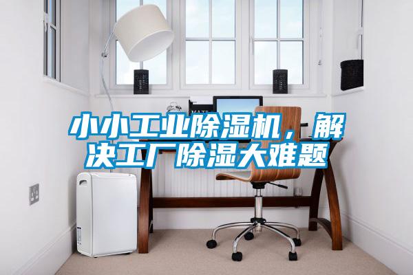 小小工業(yè)除濕機(jī)，解決工廠除濕大難題