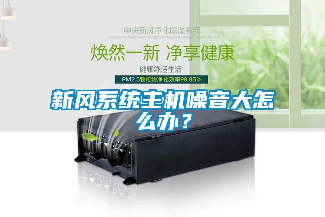 新風(fēng)系統(tǒng)主機(jī)噪音大怎么辦？